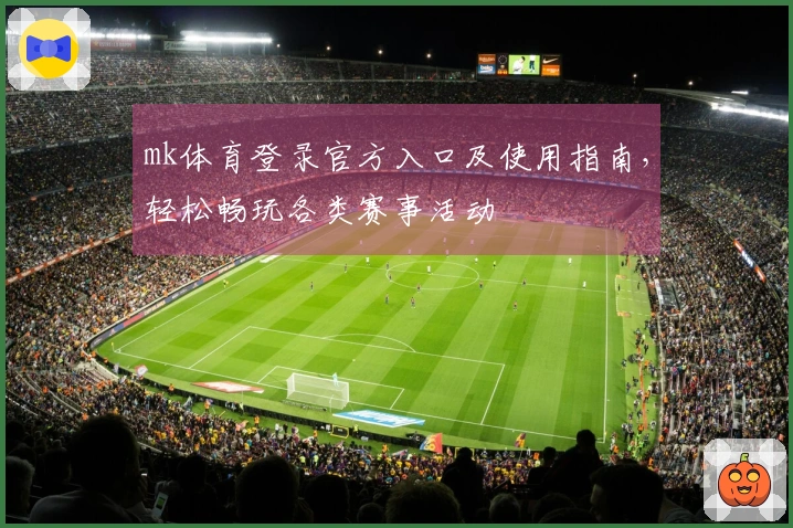 mk体育登录官方入口及使用指南，轻松畅玩各类赛事活动
