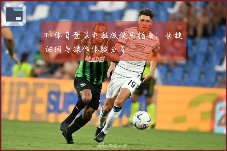 mk体育登录电脑版使用指南：快捷访问与操作体验分享