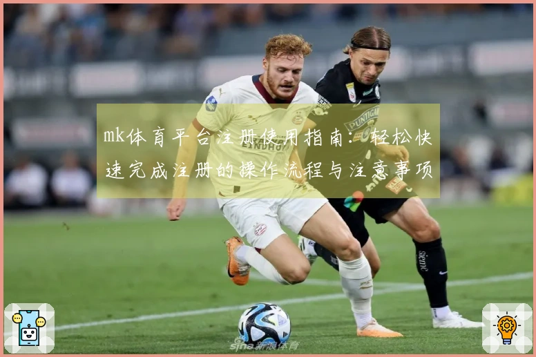 mk体育平台注册使用指南：轻松快速完成注册的操作流程与注意事项