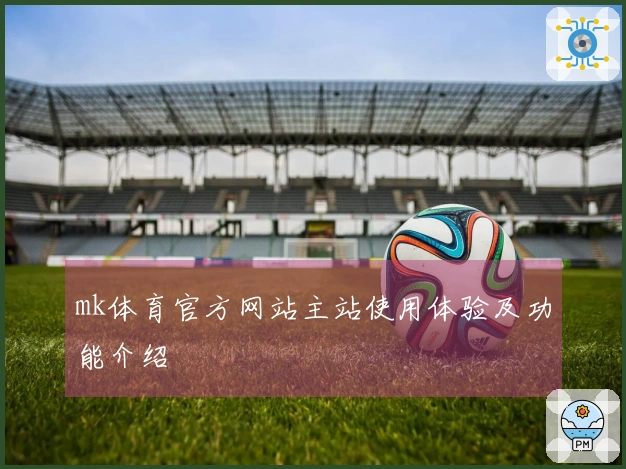 mk体育官方网站主站使用体验及功能介绍