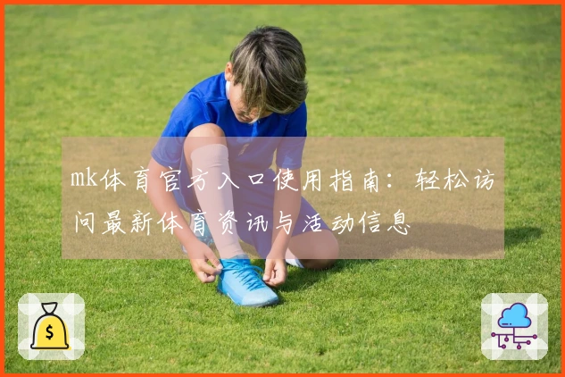 mk体育官方入口使用指南：轻松访问最新体育资讯与活动信息