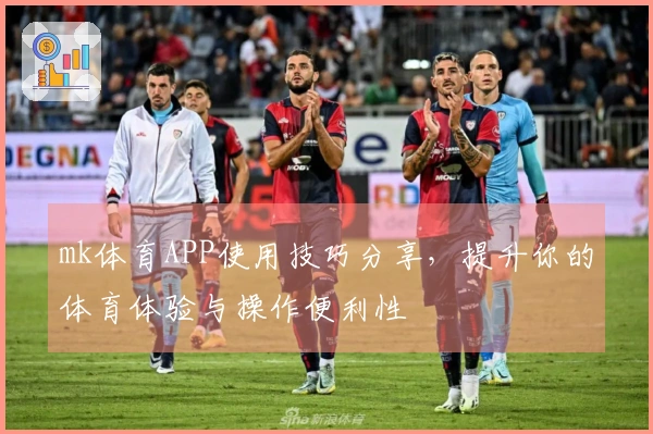 mk体育APP使用技巧分享，提升你的体育体验与操作便利性