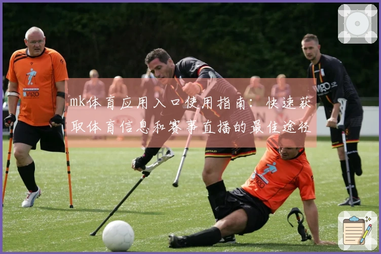 mk体育应用入口使用指南：快速获取体育信息和赛事直播的最佳途径