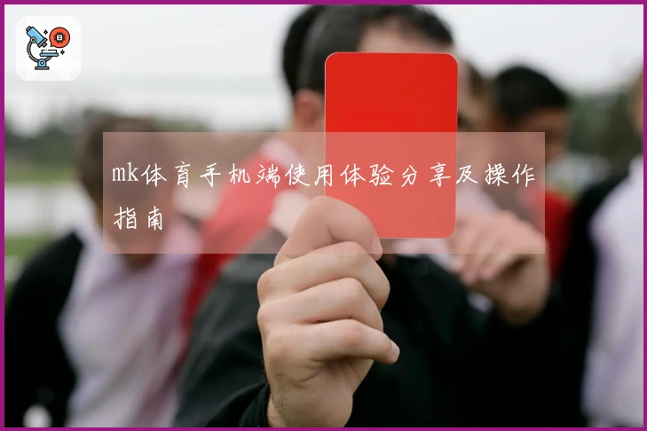 mk体育手机端使用体验分享及操作指南