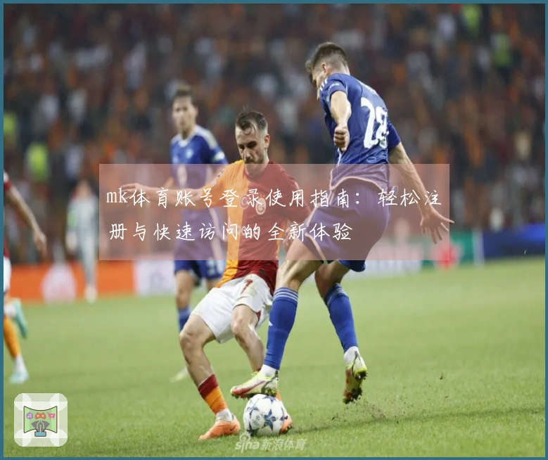 mk体育账号登录使用指南：轻松注册与快速访问的全新体验