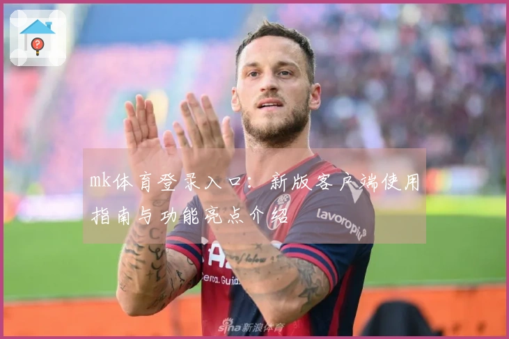 mk体育登录入口：新版客户端使用指南与功能亮点介绍