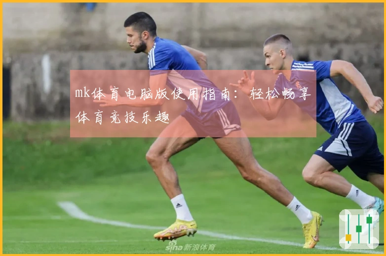 mk体育电脑版使用指南：轻松畅享体育竞技乐趣