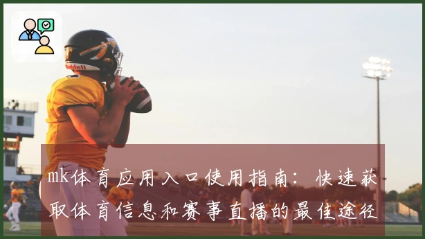 mk体育应用入口使用指南：快速获取体育信息和赛事直播的最佳途径