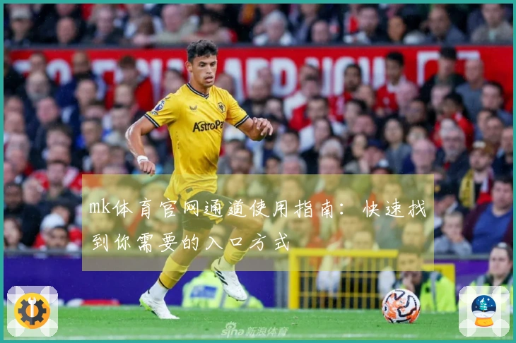 mk体育官网通道使用指南：快速找到你需要的入口方式