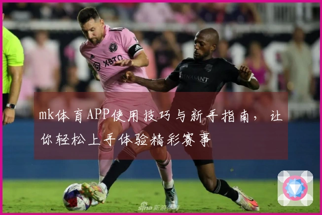 mk体育APP使用技巧与新手指南,让你轻松上手体验精彩赛事
