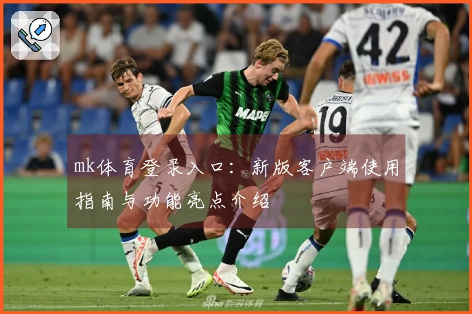 mk体育登录入口：新版客户端使用指南与功能亮点介绍
