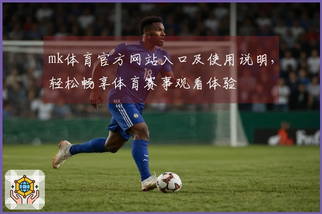mk体育官方网站入口及使用说明，轻松畅享体育赛事观看体验