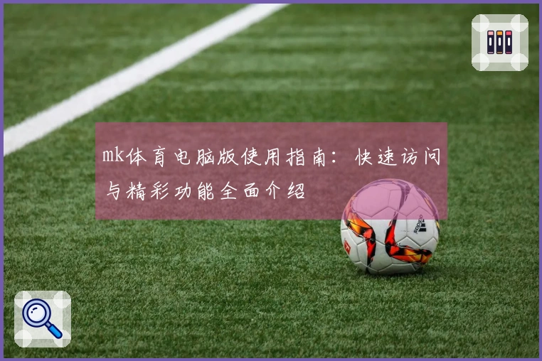 mk体育电脑版使用指南：快速访问与精彩功能全面介绍