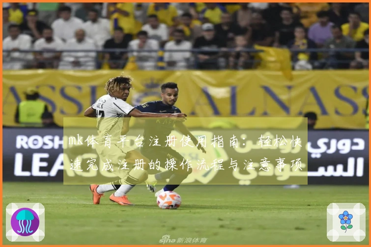 mk体育平台注册使用指南:轻松快速完成注册的操作流程与注意事项