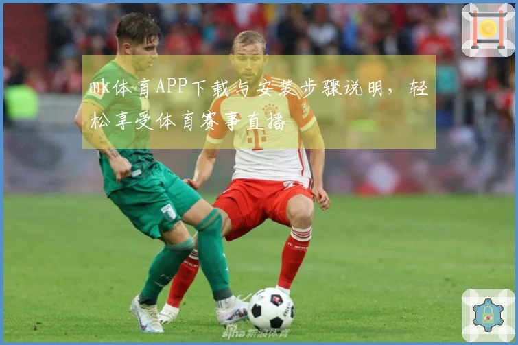 mk体育APP下载与安装步骤说明，轻松享受体育赛事直播