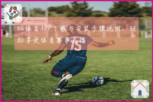 mk体育APP下载与安装步骤说明,轻松享受体育赛事直播